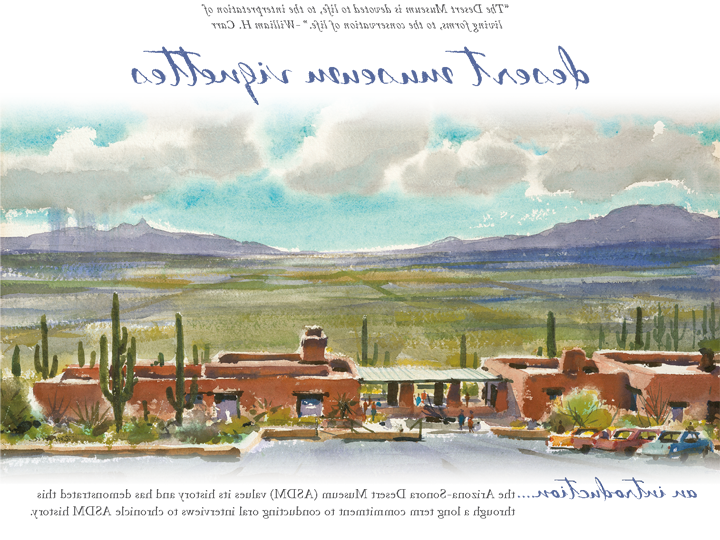 Desert Museum Vignettes - An Introduction — 'The Desert Museum is devoted to life, to the interpretation of living forms, to the conservation of life.' — William H. Carr  — The Arizona-Sonora Desert Museum (ASDM) values its history and has demonstrated this through a long term commitment to conducting oral interviews to chronicle ASDM history.